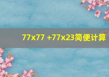 77x77 +77x23简便计算